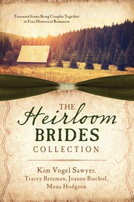 The Heirloom Brides Collection: Treasured Items Bring Couples Together in Four Historical Romances - Bateman, Tracey V, and Bischof, Joanne, and Hodgson, Mona