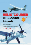 The Helio Courier Ultra C/STOL Aircraft: An Illustrated Developmental History