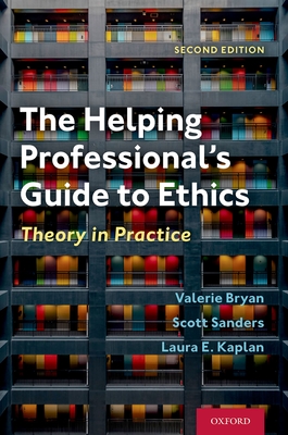 The Helping Professional's Guide to Ethics: Theory in Practice - Bryan, Valerie, and Sanders, Scott, and Kaplan, Laura E