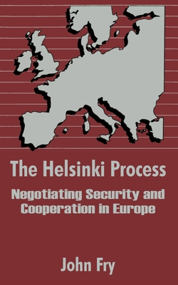 The Helsinki Process: Negotiating Security and Cooperation in Europe - Fry, John