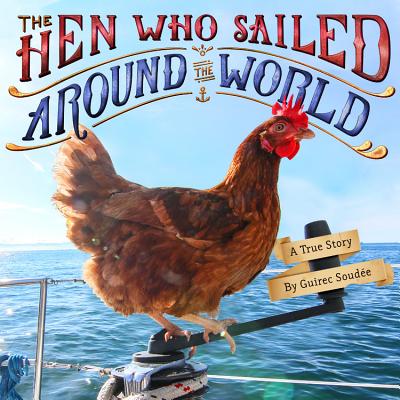 The Hen Who Sailed Around the World: A True Story - Soude, Guirec