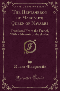 The Heptameron of Margaret, Queen of Navarre: Translated from the French, with a Memoir of the Author (Classic Reprint)