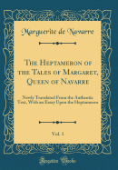 The Heptameron of the Tales of Margaret, Queen of Navarre, Vol. 1: Newly Translated from the Authentic Text, with an Essay Upon the Heptameron (Classic Reprint)