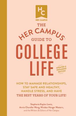 The Her Campus Guide to College Life, Updated and Expanded Edition: How to Manage Relationships, Stay Safe and Healthy, Handle Stress, and Have the Best Years of Your Life! - Lewis, Stephanie Kaplan, and Wang, Annie Chandler, and Western, Windsor Hanger
