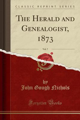 The Herald and Genealogist, 1873, Vol. 7 (Classic Reprint) - Nichols, John Gough