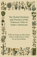 The Herbal Medicine and Practices of the Delaware Tribe of Native Americans - With an Essay on the Ghost Dance of the Kiowa Tribe by an Eyewitness