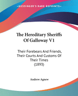 The Hereditary Sheriffs Of Galloway V1: Their Forebears And Friends, Their Courts And Customs Of Their Times (1893)