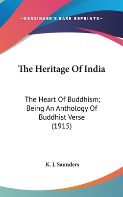 The Heritage of India: The Heart of Buddhism; Being an Anthology of Buddhist Verse (1915) - Saunders, K J