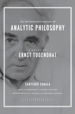 The Hermeneutic Nature of Analytic Philosophy: A Study of Ernst Tugendhat - Zabala, Santiago, and Vattimo, Gianni (Foreword by), and Haskell, Michael (Translated by)