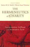 The Hermeneutics of Charity: Interpretation, Selfhood, and Postmodern Faith - Smith, James K. A. (Editor), and Venema, Henry Isaac (Editor), and Olthuis, James H