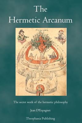 The Hermetic Arcanum: The secret work of the hermetic philosophy - D'Espagnet, Jean