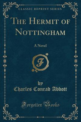 The Hermit of Nottingham: A Novel (Classic Reprint) - Abbott, Charles Conrad