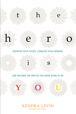 The Hero Is You: Sharpen Your Focus, Conquer Your Demons, and Become the Writer You Were Born to Be (How to Write a Book) - Levin, Kendra