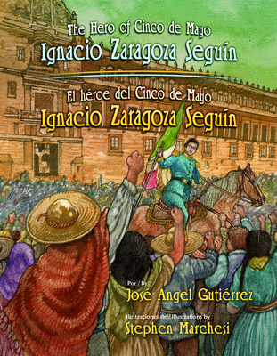 The Hero of Cinco de Mayo / El Heroe del Cinco de Mayo: Ignacio Zaragoza Seguin - Gutierrez, Jose Angel, and Baeza Ventura, Gabriela (Translated by), and Marchesi, Stephen (Illustrator)