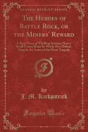 The Heroes of Battle Rock, or the Miners' Reward: A Short Story of Thrilling Interest; How a Small Canon Done Its Work; Port Orford, Oregon, the Scene of the Great Tragedy (Classic Reprint)