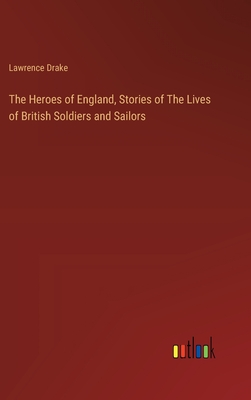 The Heroes of England, Stories of The Lives of British Soldiers and Sailors - Drake, Lawrence