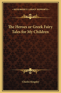 The Heroes: Or Greek Fairy Tales for My Children
