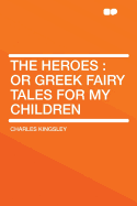 The Heroes: Or Greek Fairy Tales for My Children