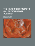 The Heroic Enthusiasts (gli Eroici Furori): An Ethical Poem; Volume 1