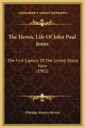 The Heroic Life of John Paul Jones: The First Captain of the United States Navy (1902)