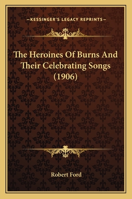 The Heroines of Burns and Their Celebrating Songs (1906) - Ford, Robert