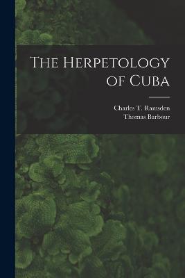 The Herpetology of Cuba - Barbour, Thomas, and Ramsden, Charles T