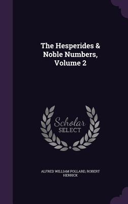 The Hesperides & Noble Numbers, Volume 2 - Pollard, Alfred William, and Herrick, Robert