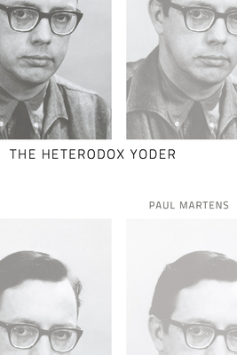 The Heterodox Yoder - Martens, Paul