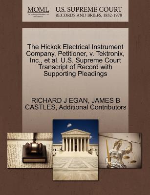 The Hickok Electrical Instrument Company, Petitioner, V. Tektronix, Inc., et al. U.S. Supreme Court Transcript of Record with Supporting Pleadings - Egan, Richard J, and Castles, James B, and Additional Contributors