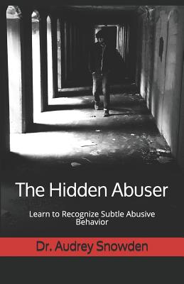 The Hidden Abuser: Learn to Recognize Subtle Abusive Behavior - Snowden, Audrey, Dr.