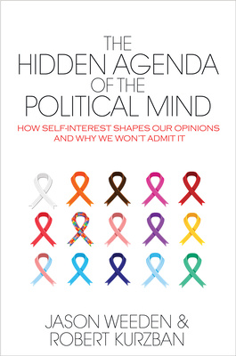 The Hidden Agenda of the Political Mind: How Self-Interest Shapes Our Opinions and Why We Won't Admit It - Weeden, Jason, and Kurzban, Robert O