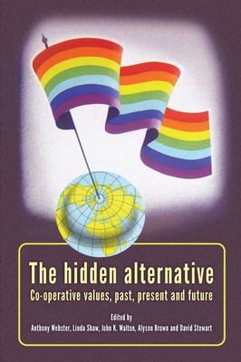 The Hidden Alternative: Co-Operative Values, Past, Present and Future - Webster, Anthony (Editor), and Brown, Alyson (Editor), and Stewart, David (Editor)