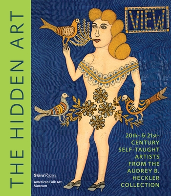 The Hidden Art: Twentieth and Twenty-First Century Self-Taught Artists from the Audrey B. Heckler Collection - Rousseau, Valrie, and Kallir, Jane (Contributions by), and Radice, Anne-Imelda (Preface by)