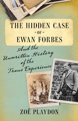 The Hidden Case of Ewan Forbes: And the Unwritten History of the Trans Experience - Playdon, Zo