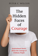 The Hidden Faces of Courage: Inspirational Stories about the Courage of Ordinary People