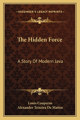 The Hidden Force: A Story Of Modern Java - Couperus, Louis, and De Mattos, Alexander Teixeira (Translated by)