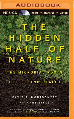 The Hidden Half of Nature: The Microbial Roots of Life and Health - Montgomery, David R, Professor, and Bikle, Anne, and Ganser, L J (Read by)