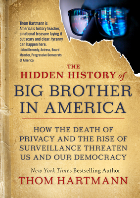 The Hidden History of Big Brother in America: How the Death of Privacy and the Rise of Surveillance Threaten Us and Our Democracy - Hartmann, Thom