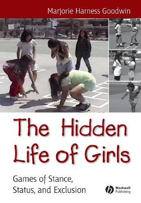 The Hidden Life of Girls: Games of Stance, Status, and Exclusion - Goodwin, Majorie Harness