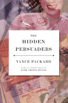 The Hidden Persuaders - Packard, Vance, and Miller, Mark Crispin, Professor (Introduction by)