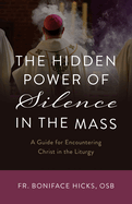 The Hidden Power of Silence in the Mass: A Guide for Encountering Christ in the Liturgy