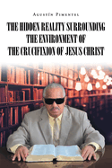 The Hidden Reality Surrounding the Environment of the Crucifixion of Jesus Christ