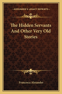 The Hidden Servants And Other Very Old Stories - Alexander, Francesca