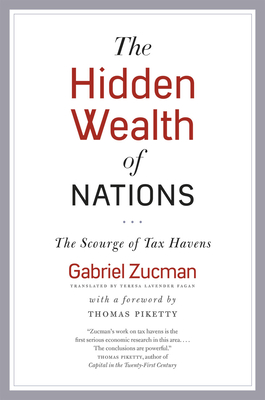 The Hidden Wealth of Nations: The Scourge of Tax Havens - Zucman, Gabriel, and Fagan, Teresa Lavender (Translated by), and Piketty, Thomas, Professor (Foreword by)