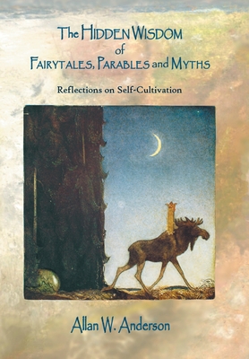 The Hidden Wisdom of Fairytales, Parables and Myths: Reflections on Self-Cultivation - Anderson, Allan W