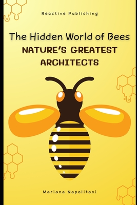 The Hidden World of Bees: Nature's Greatest Architects: A Comprehensive Guide for 2025 - Publishing, Reactive, and Schwartz, Alice (Editor), and Napolitani, Mariana