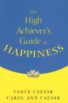 The High Achiever s Guide to Happiness - Caesar, Vance, Dr. (Editor), and Caesar, Carol Ann (Editor)