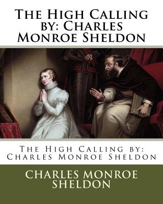 The High Calling by: Charles Monroe Sheldon - Sheldon, Charles Monroe