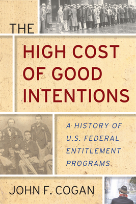 The High Cost of Good Intentions: A History of U.S. Federal Entitlement Programs - Cogan, John F