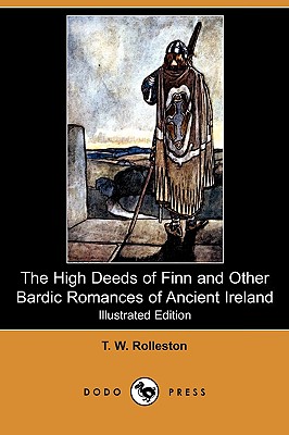 The High Deeds of Finn and Other Bardic Romances of Ancient Ireland (Illustrated Edition) (Dodo Press) - Rolleston, T W, and Brooke, Stopford A (Introduction by)